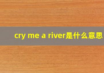 cry me a river是什么意思